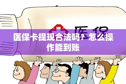 医保卡提现合法吗？怎么操作能到账